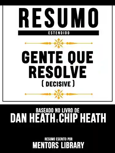 Livro Baixar: Resumo Estendido: Gente Que Resolve (Decisive) – Baseado No Livro De Dan Heath E Chip Heath