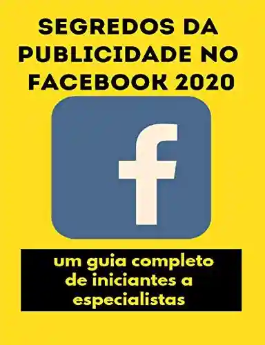 Segredos da publicidade no Facebook 2020: um guia completo, de iniciantes a especialistas - Tatiana Jami