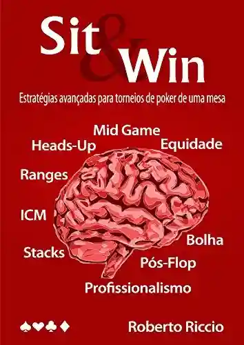 Sit and Win: Estratégias Avançadas para Torneios de Poker de Uma Mesa - Roberto Riccio