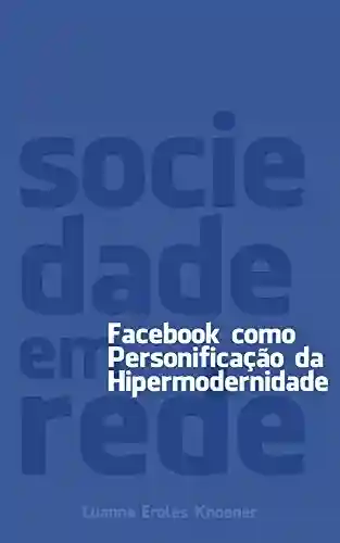 Sociedade em Rede: Facebook como personificação da Hipermodernidade - Luanna Eroles