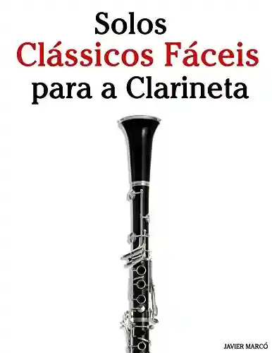 Solos Clássicos Fáceis para a Clarineta: Com canções de Bach, Mozart, Beethoven, Vivaldi e outros compositores - Javier Marcó