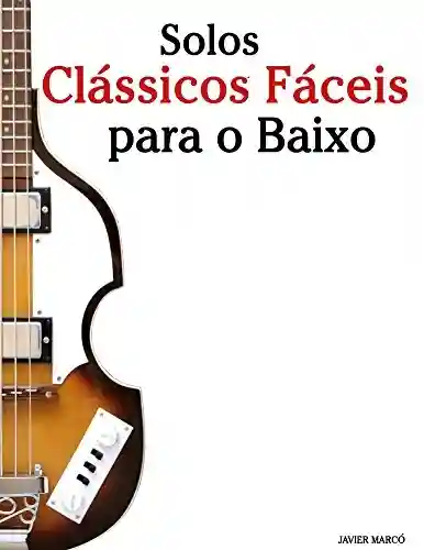 Solos Clássicos Fáceis para o Baixo: Com canções de Bach, Mozart, Beethoven, Vivaldi e outros compositores - Javier Marcó
