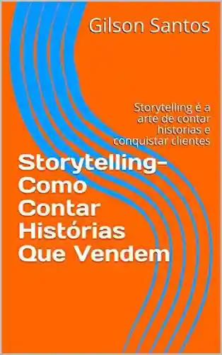 Livro Baixar: Storytelling- Como Contar Histórias Que Vendem: Storytelling é a arte de contar historias e conquistar clientes
