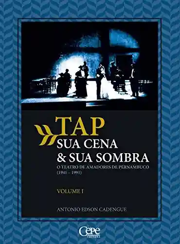 TAP sua cena & sua sombra: O teatro de amadores de Pernambuco (1941-1991) – Volume 1 - Antonio Edson Cadengue