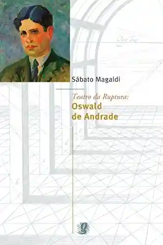Teatro da ruptura: Oswald de Andrade (Sábato Magaldi) - Sabato Magaldi