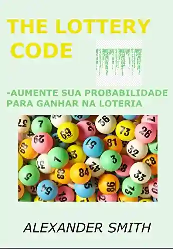 Livro Baixar: THE LOTTERY CODE: Aumente sua probabilidade de ganhar na loteria, método criado por estatístico, método fácil, funciona para todas as loterias em todo o mundo