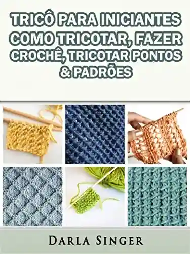 Livro Baixar: Tricô Para Iniciantes: Como Tricotar, Fazer Crochê, Tricotar Pontos & Padrões