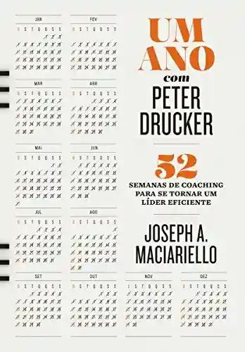 Um ano com Peter Drucker: 52 semanas de coaching para tornar um líder eficiente - Joseph A. Maciariello