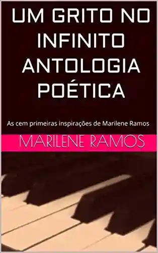 UM GRITO NO INFINITO ANTOLOGIA POÉTICA: As cem primeiras inspirações de Marilene Ramos (Primeira edição Livro 1) - Marilene Ramos