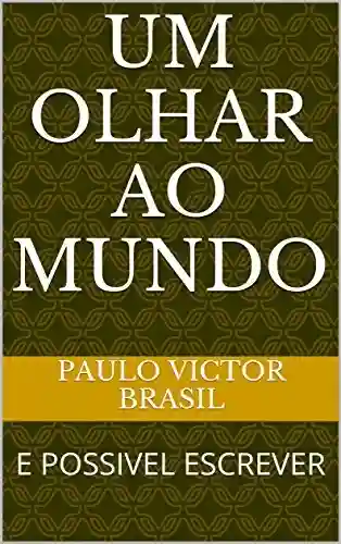 UM OLHAR AO MUNDO: E POSSIVEL ESCREVER - PAULO VICTOR BRASIL