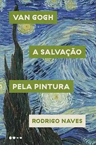 Van Gogh: A salvação pela pintura - Rodrigo Naves