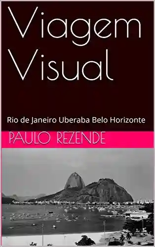 Viagem Visual: Rio de Janeiro Uberaba Belo Horizonte - Paulo Rezende