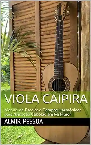 Viola Caipira: Manual de Escalas e Campos Harmônicos para Afinação Cebolão em mi Maior - Almir Pessoa