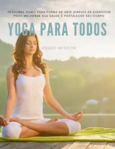 Livro Baixar: Yoga Para Todos: Descubra como essa forma de arte simples de exercício pode melhorar sua saúde e fortalecer o seu corpo.