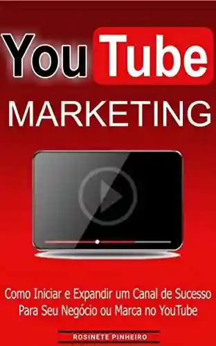 Youtube Marketing: Descubra como iniciar e Expandir um Canal de Sucesso para seu Negócio ou Marca no YouTube… - Rosinete Pinheiro