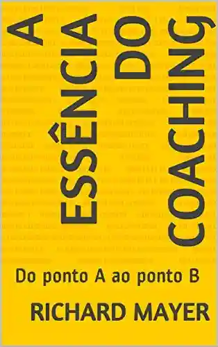 Livro Baixar: A Essência do Coaching: Do ponto A ao ponto B