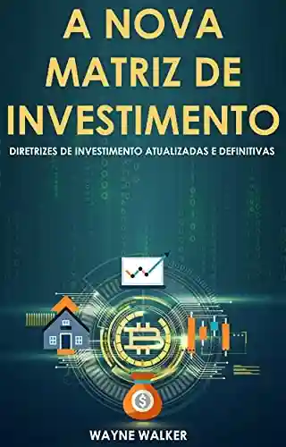 Livro Baixar: A Nova Matriz de Investimento : Diretrizes de Investimento Atualizadas e Definitivas