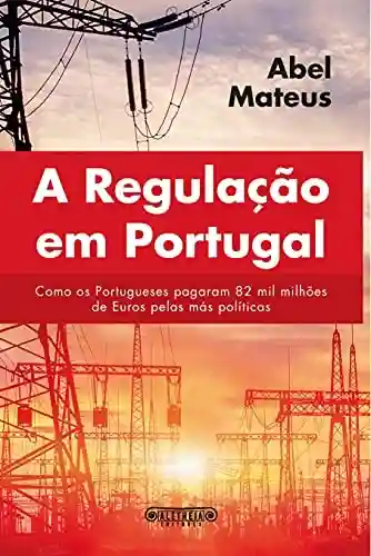 Livro Baixar: A Regulação em Portugal: Como os portugueses pagaram 82 mil milhões € pelas más políticas