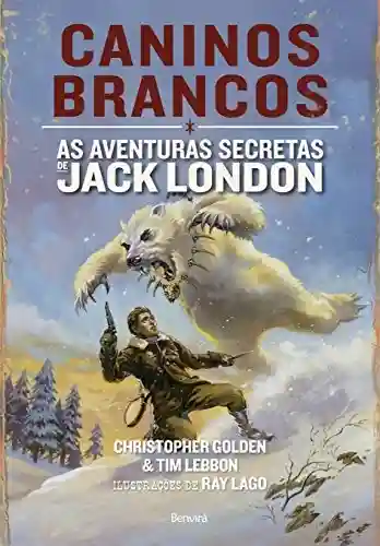 CANINOS BRANCOS – As aventuras secretas de Jack London - TIM LEBBON CHRISTOPHER GOLDEN