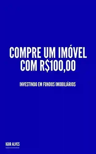 Livro Baixar: Compre um Imóvel com R$100,00: Investindo em Fundos Imobiliários
