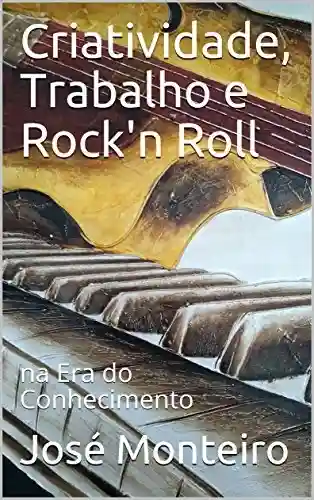 Criatividade, Trabalho e Rock’n Roll: na Era do Conhecimento - José Monteiro
