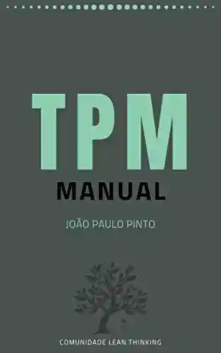 Manual TPM (Total Productive Maintenance): Abordagem holística à manutenção dos equipamentos visando a perfeição - João Paulo Pinto