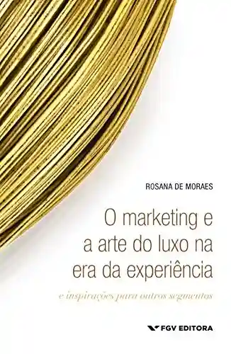 Livro Baixar: O marketing e a arte do luxo na era da experiência: e inspirações para outros segmentos