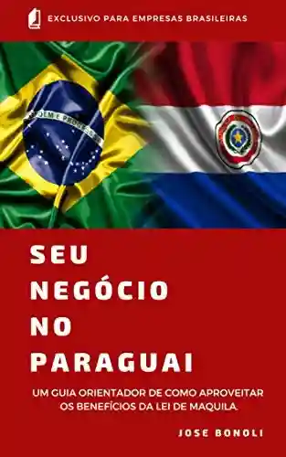 Livro Baixar: Seu Negócio no Paraguai: Aproveite os Benefícios da Lei de Maquila