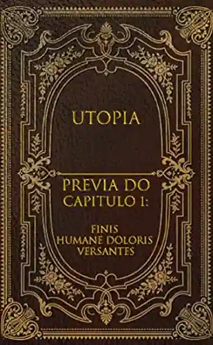 Utopia : Capítulo 1(prévia): FINIS HUMANE DOLORIS VERSANTES - Antônio Erick