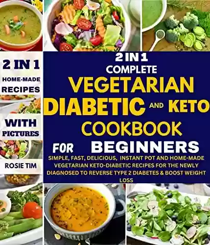 2 IN 1 COMPLETE VEGETARIAN DIABETIC AND KETO COOKBOOK FOR BEGINNERS: Simple, Fast, Delicious, Instant Pot and Homemade Vegetarian Keto-Diabetic Recipes for the Newly Diagnosed. (English Edition) - ROSIE TIM
