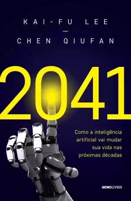 2041: Como a inteligência artificial vai mudar sua vida nas próximas décadas - Kai-Fu Lee