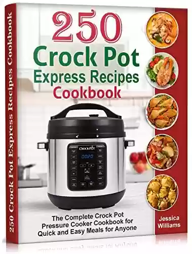 250 Crock Pot Express Recipes Cookbook: The Complete Crock Pot Pressure Cooker Cookbook for Quick and Easy Meals for Anyone. (English Edition) - Jessica Williams