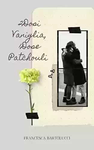 2DOSI VANIGLIA, 1DOSE PATCHOULI: "In amore non servono ricette speciali" (Italian Edition) - Francesca Bartolucci