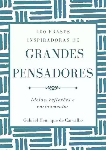 400 Frases Inspiradoras de Grandes Pensadores - Gabriel Henrique de Carvalho