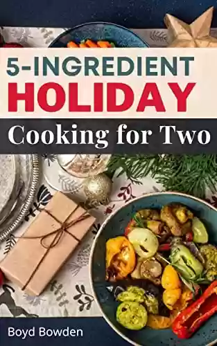 Livro Baixar: 5-Ingredient Holiday Cooking for Two 2023: Quick & Easy Recipes to Create Healthy Cooking to Save Money & Time | Beginners Guide to Cooking for 2 People (English Edition)