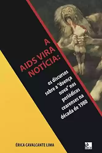 Livro Baixar: A Aids vira notícia : Os discursos sobre a “doença nova” nos periódicos cearenses na década de 1980