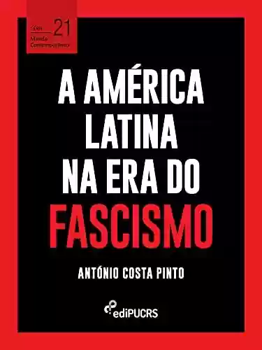 A América Latina na era do fascismo (Mundo Contemporâneo Livro 21) - António Costa Pinto