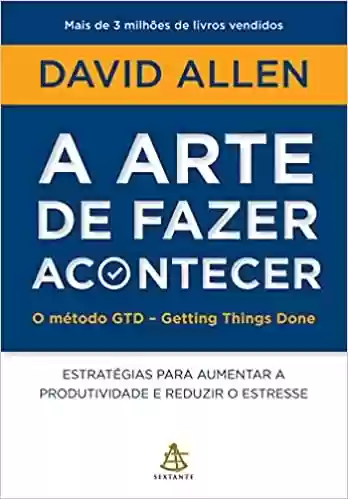 Livro Baixar: A arte de fazer acontecer: O método GTD - Getting Things Done: Estratégias para aumentar a produtividade e reduzir o estresse