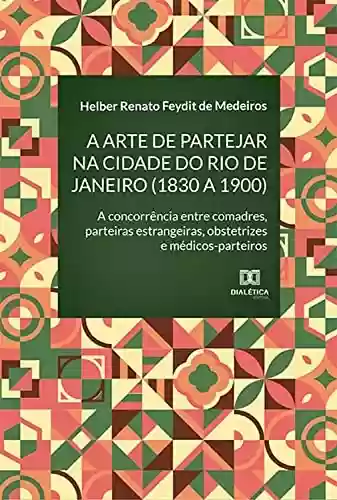 Livro Baixar: A arte de partejar na cidade do Rio de Janeiro (1830 a 1900): a concorrência entre comadres, parteiras estrangeiras, obstetrizes e médicos-parteiros