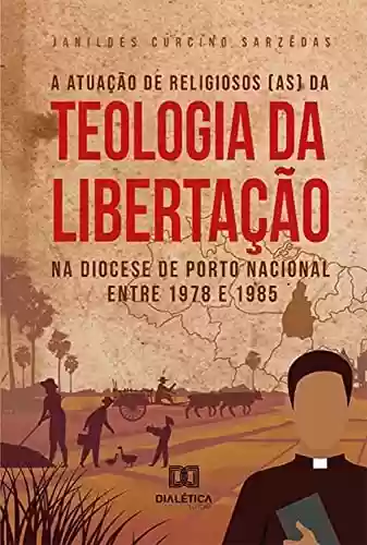 Livro Baixar: A atuação de religiosos (as) da Teologia da Libertação na Diocese de Porto Nacional entre 1978 e 1985