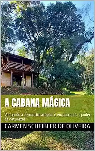 A Cabana mágica: Vencendo a dermatite atópica e encontrando o poder da natureza! - Carmen Scheibler de Oliveira