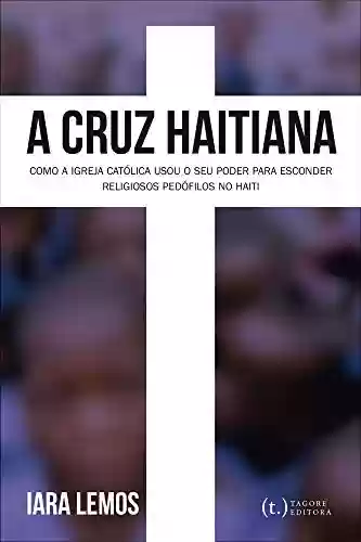 Livro Baixar: A Cruz Haitiana: Como a Igreja Católica usou de seu poder para esconder religiosos pedófilos no Haiti