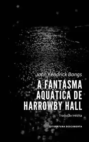 A Fantasma Aquática de Harrowby Hall - John Kendrick Bangs