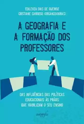 Livro Baixar: A Geografia e a formação dos professores; das influências das políticas educacionais às práxis que viabilizam o seu ensino