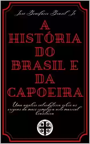Livro Baixar: A História do Brasil e da Capoeira: Uma análise introdutória sobre a história da mais complexa arte marcial brasileira.