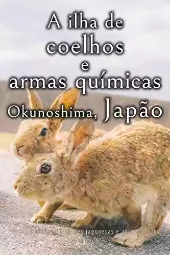 Livro Baixar: A ilha de coelhos e armas químicas - Okunoshima, Japão [Volume 2] (Paisagens deslumbrantes japonesas e animais fofos)