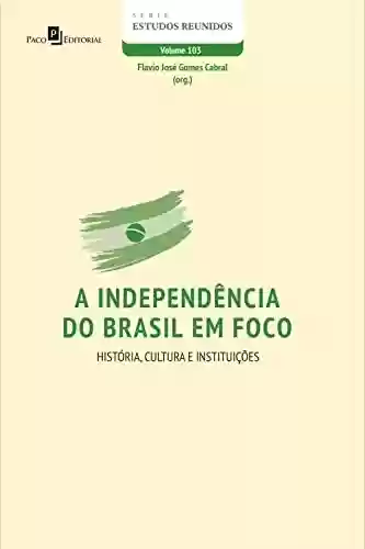 Livro Baixar: A independência do Brasil em foco: História, Cultura e Instituições (Série Estudos Reunidos Livro 103)
