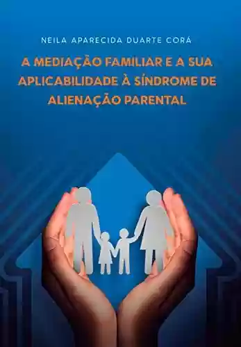 Livro Baixar: A Mediação Familiar e a sua Aplicabilidade à Síndrome de Alienação Parental