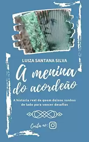 A menina do acordeão: A historia real de quem deixou sonhos de lado para enfrentar desafios - Luiza Santana Silva