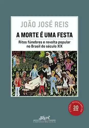A morte é uma festa (Nova edição): Ritos fúnebres e revolta popular no Brasil do século XIX - João José Reis